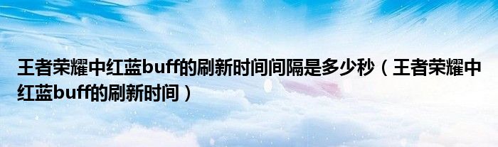 王者榮耀中紅藍(lán)buff的刷新時間間隔是多少秒（王者榮耀中紅藍(lán)buff的刷新時間）