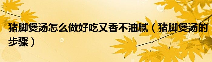 豬腳煲湯怎么做好吃又香不油膩（豬腳煲湯的步驟）