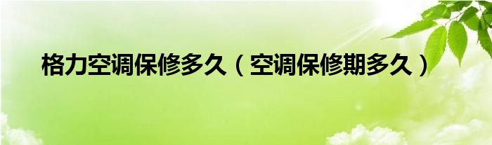 格力空調(diào)保修多久（空調(diào)保修期多久）