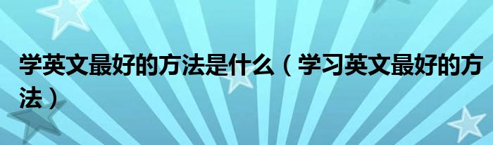 學英文最好的方法是什么（學習英文最好的方法）