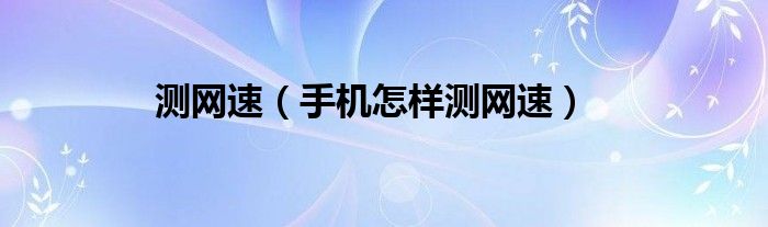 測網(wǎng)速（手機怎樣測網(wǎng)速）