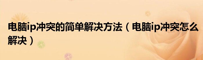 電腦ip沖突的簡單解決方法（電腦ip沖突怎么解決）