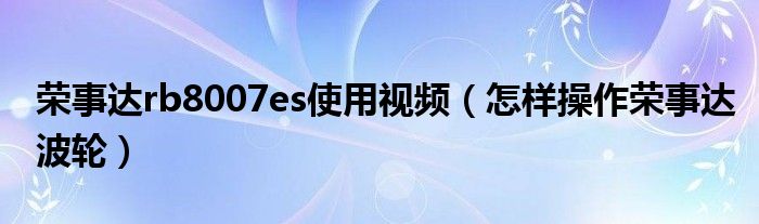 榮事達(dá)rb8007es使用視頻（怎樣操作榮事達(dá)波輪）
