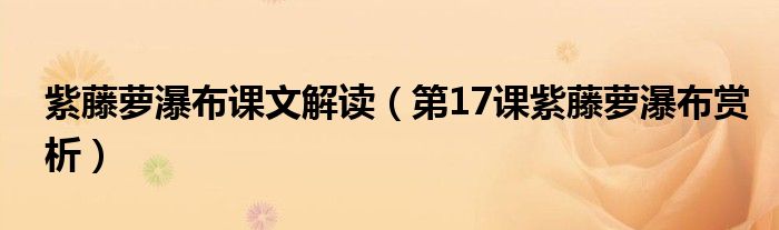 紫藤蘿瀑布課文解讀（第17課紫藤蘿瀑布賞析）