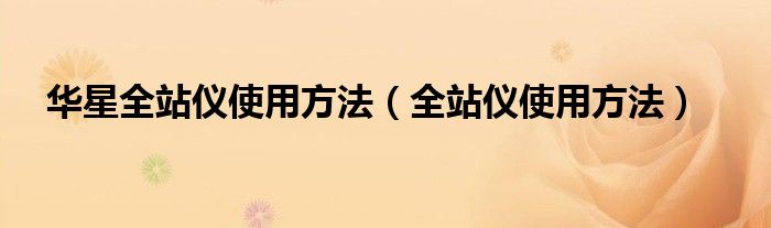 華星全站儀使用方法（全站儀使用方法）