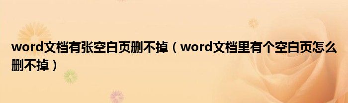 word文檔有張空白頁刪不掉（word文檔里有個空白頁怎么刪不掉）