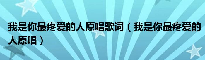 我是你最疼愛的人原唱歌詞（我是你最疼愛的人原唱）