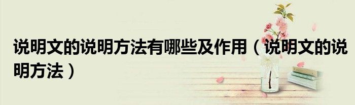 說明文的說明方法有哪些及作用（說明文的說明方法）
