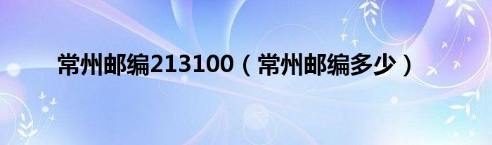 常州郵編213100（常州郵編多少）