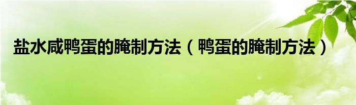 鹽水咸鴨蛋的腌制方法（鴨蛋的腌制方法）