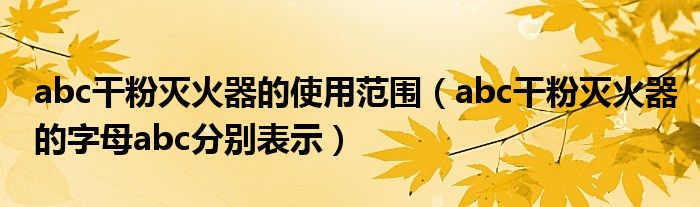 abc干粉滅火器的使用范圍（abc干粉滅火器的字母abc分別表示）