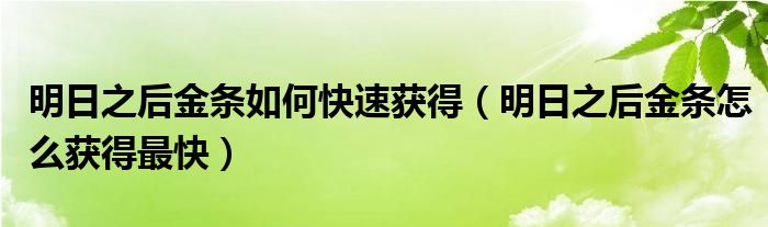 明日之后金條如何快速獲得（明日之后金條怎么獲得最快）