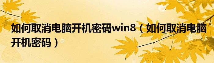 如何取消電腦開機密碼win8（如何取消電腦開機密碼）