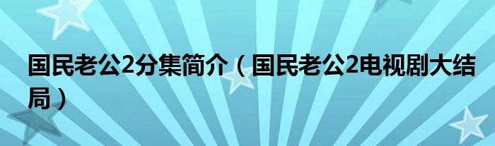 國民老公2分集簡介（國民老公2電視劇大結(jié)局）