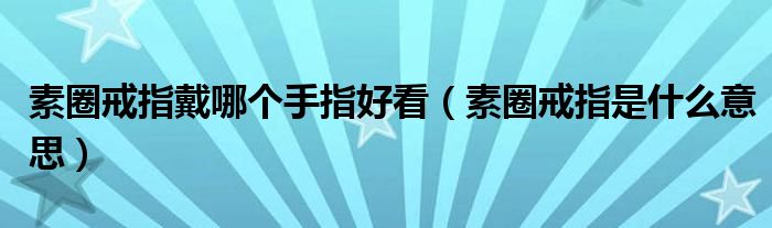 素圈戒指戴哪個(gè)手指好看（素圈戒指是什么意思）