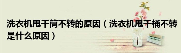 洗衣機(jī)甩干筒不轉(zhuǎn)的原因（洗衣機(jī)甩干桶不轉(zhuǎn)是什么原因）