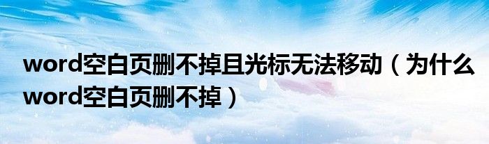 word空白頁刪不掉且光標(biāo)無法移動（為什么word空白頁刪不掉）