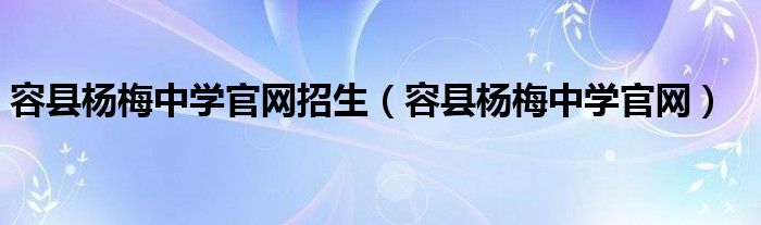 容縣楊梅中學(xué)官網(wǎng)招生（容縣楊梅中學(xué)官網(wǎng)）