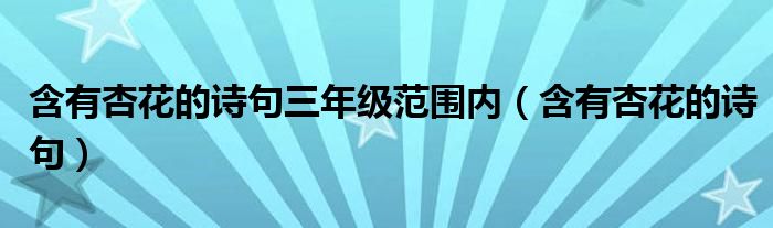 含有杏花的詩句三年級范圍內（含有杏花的詩句）