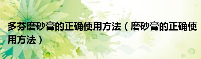 多芬磨砂膏的正確使用方法（磨砂膏的正確使用方法）