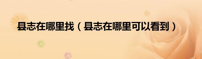 縣志在哪里找（縣志在哪里可以看到）