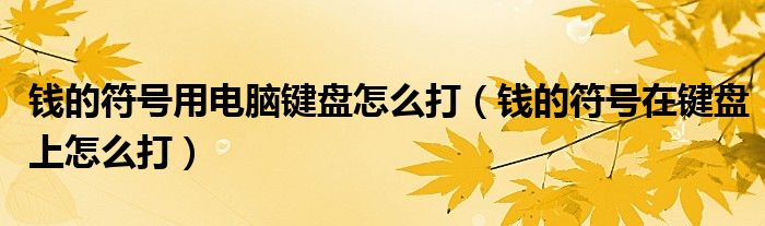 錢的符號(hào)用電腦鍵盤怎么打（錢的符號(hào)在鍵盤上怎么打）