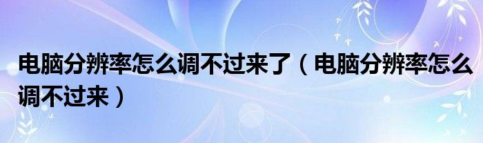電腦分辨率怎么調不過來了（電腦分辨率怎么調不過來）