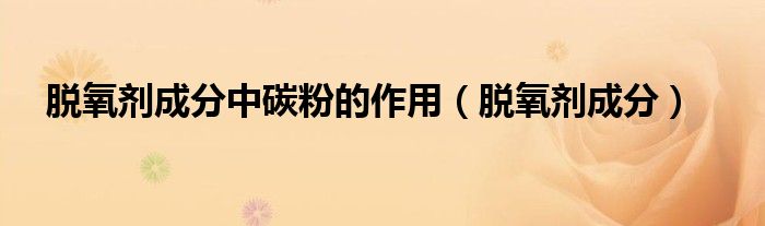 脫氧劑成分中碳粉的作用（脫氧劑成分）