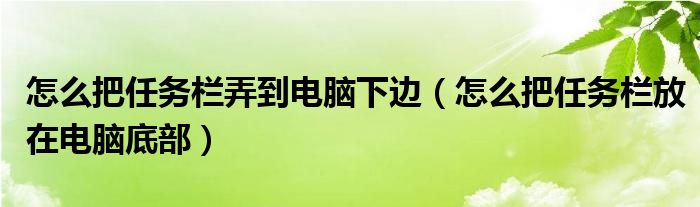 怎么把任務(wù)欄弄到電腦下邊（怎么把任務(wù)欄放在電腦底部）