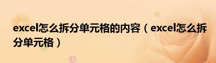 excel怎么拆分單元格的內(nèi)容（excel怎么拆分單元格）