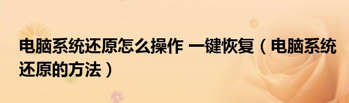 電腦系統(tǒng)還原怎么操作 一鍵恢復（電腦系統(tǒng)還原的方法）