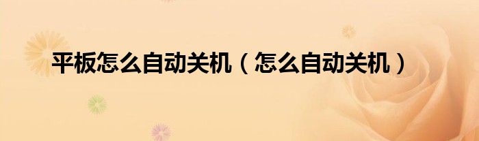 平板怎么自動(dòng)關(guān)機(jī)（怎么自動(dòng)關(guān)機(jī)）