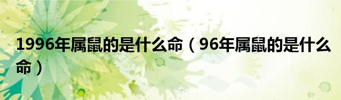 1996年屬鼠的是什么命（96年屬鼠的是什么命）