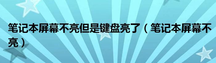 筆記本屏幕不亮但是鍵盤亮了（筆記本屏幕不亮）