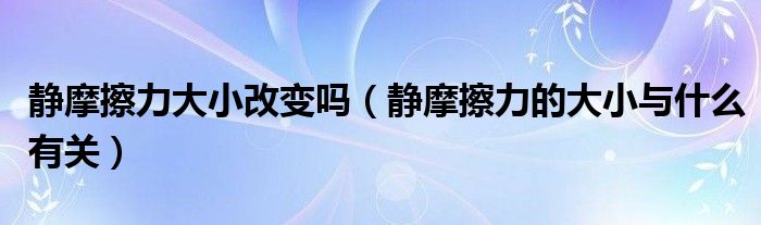 靜摩擦力大小改變嗎（靜摩擦力的大小與什么有關(guān)）