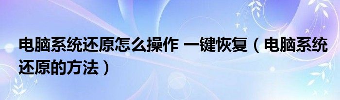 電腦系統還原怎么操作 一鍵恢復（電腦系統還原的方法）