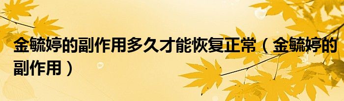 金毓婷的副作用多久才能恢復正常（金毓婷的副作用）