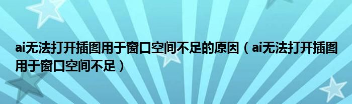 ai無(wú)法打開(kāi)插圖用于窗口空間不足的原因（ai無(wú)法打開(kāi)插圖用于窗口空間不足）
