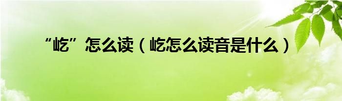 “屹”怎么讀（屹怎么讀音是什么）