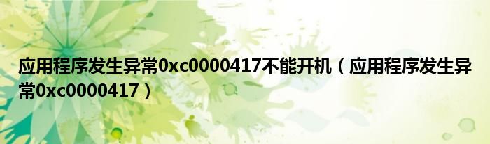 應(yīng)用程序發(fā)生異常0xc0000417不能開機(jī)（應(yīng)用程序發(fā)生異常0xc0000417）
