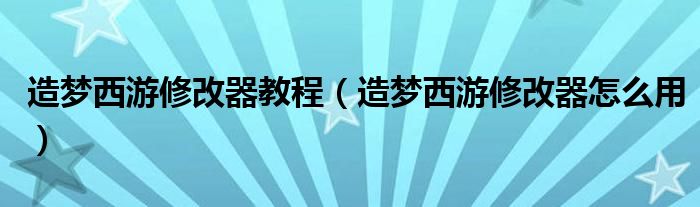 造夢(mèng)西游修改器教程（造夢(mèng)西游修改器怎么用）