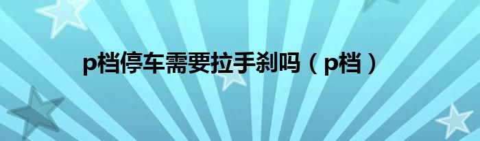 p檔停車需要拉手剎嗎（p檔）