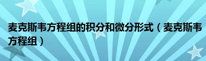麥克斯韋方程組的積分和微分形式（麥克斯韋方程組）