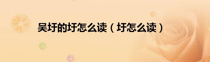 吳圩的圩怎么讀（圩怎么讀）