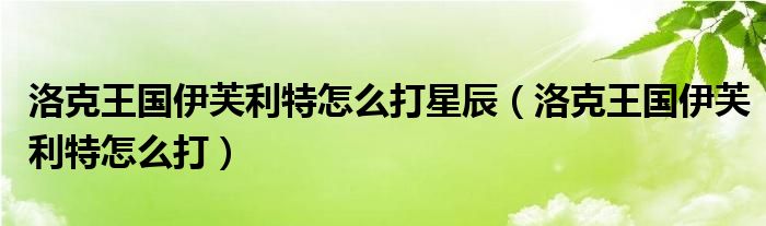洛克王國伊芙利特怎么打星辰（洛克王國伊芙利特怎么打）