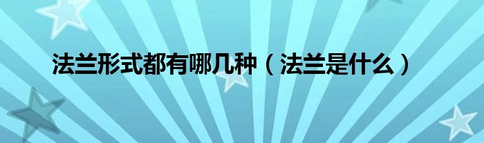 法蘭形式都有哪幾種（法蘭是什么）