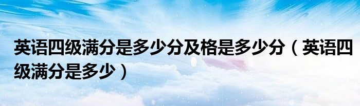 英語四級滿分是多少分及格是多少分（英語四級滿分是多少）