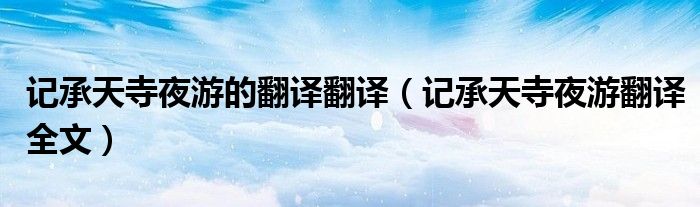 記承天寺夜游的翻譯翻譯（記承天寺夜游翻譯全文）