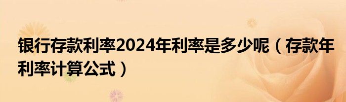銀行存款利率2024年利率是多少呢（存款年利率計算公式）