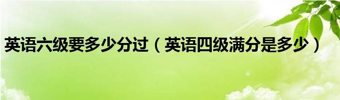 英語六級要多少分過（英語四級滿分是多少）